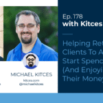 helping-retired-clients-to-actually-start-spending-and-enjoying-their-money:-kitces-&-carl-ep-178