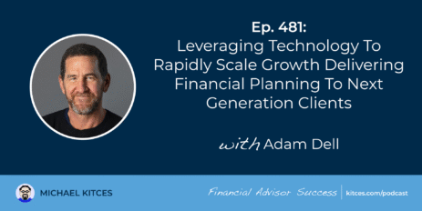 leveraging-technology-to-rapidly-scale-growth-delivering-financial-planning-to-next-generation-clients:-#fasuccess-ep-481-with-adam-dell