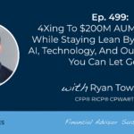 4xing-to-$200m-aum-in-4-years-while-staying-lean-by-leveraging-ai,-technology,-and-outsourcing-all-you-can-let-go-of:-#fasuccess-ep-499-with-ryan-townsley